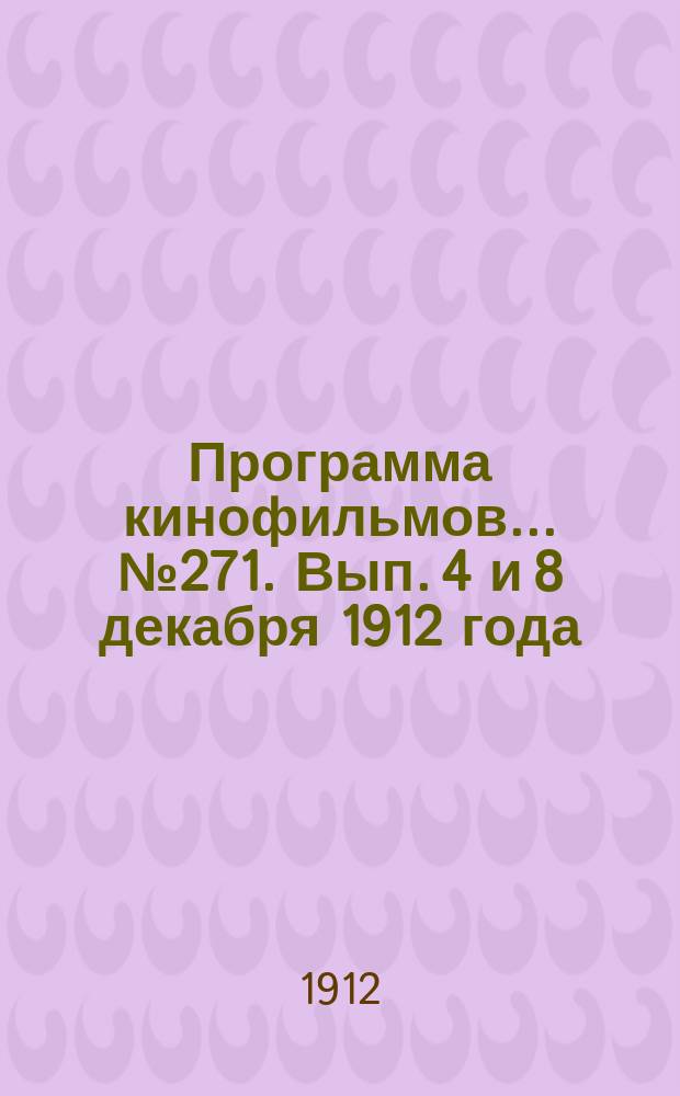 Программа [кинофильмов]. ... № 271. Вып. 4 и 8 декабря 1912 года