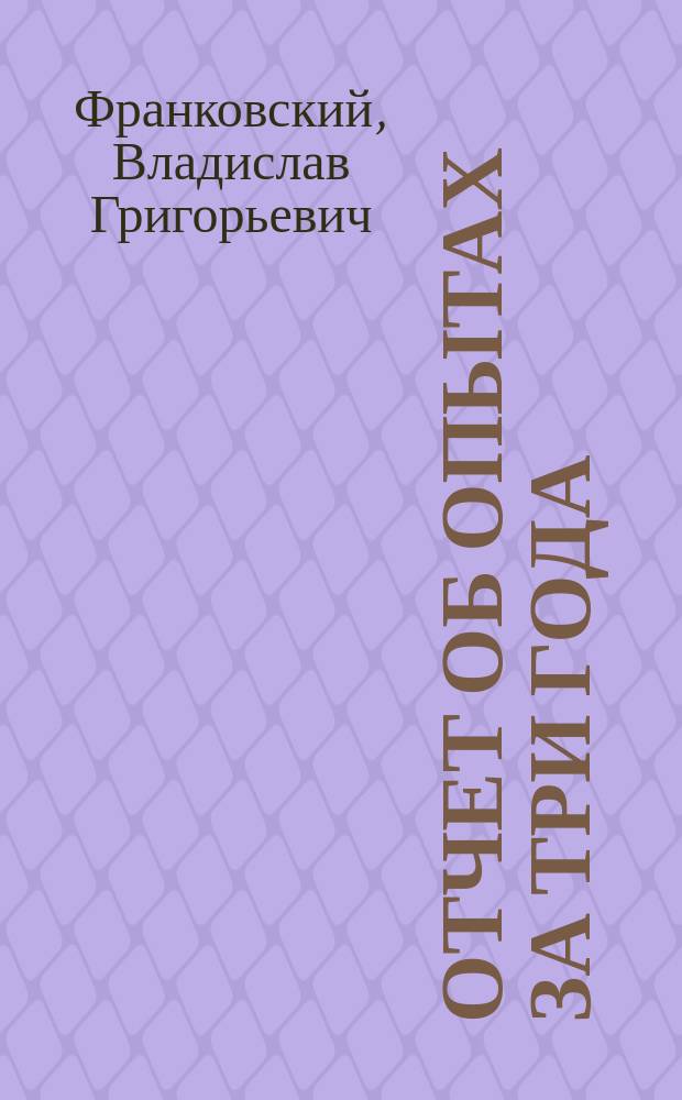 Отчет об опытах за три года : Валуйское земское опытное поле (у города Валуйки, Воронежской губернии)