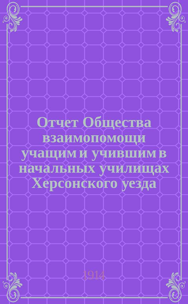 Отчет Общества взаимопомощи учащим и учившим в начальных училищах Херсонского уезда... за 1913 год