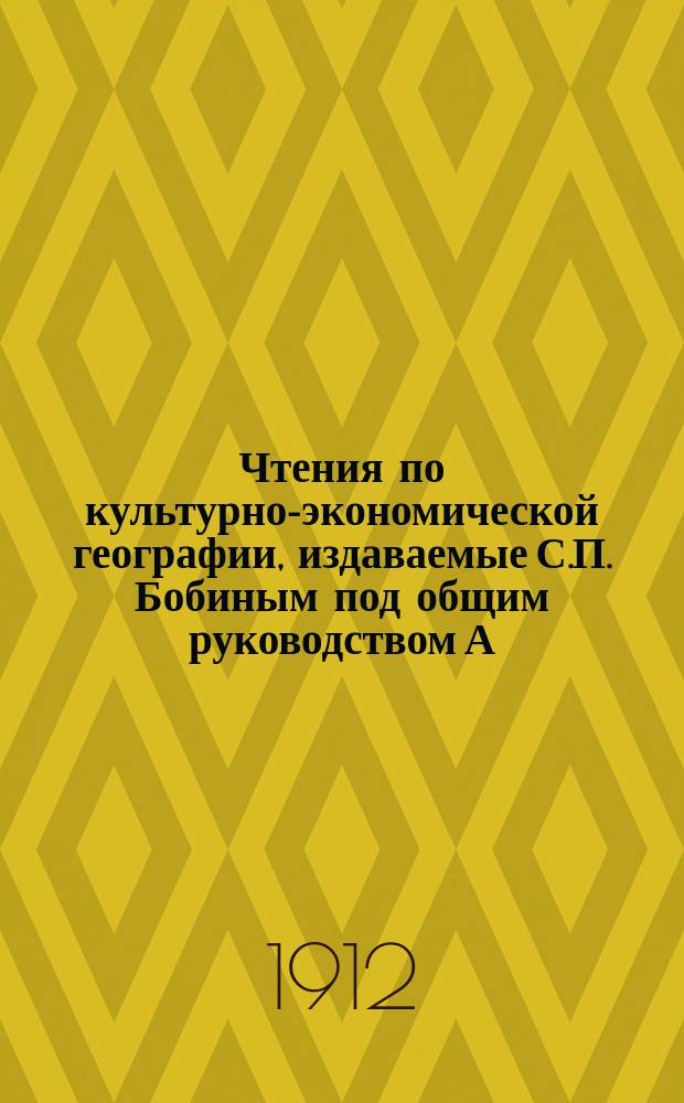 Чтения по культурно-экономической географии, издаваемые С.П. Бобиным под общим руководством А.И. Воейкова, профессора С.-Петербургского университета : Вып. 1-3 : Проспект