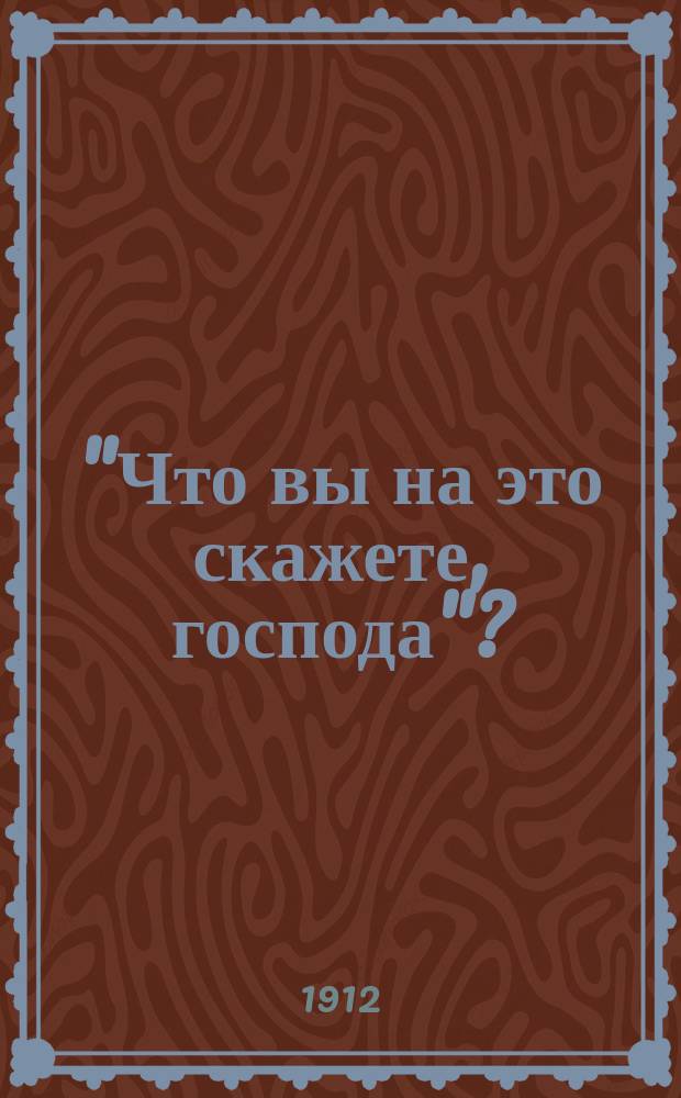 "Что вы на это скажете, господа" ?