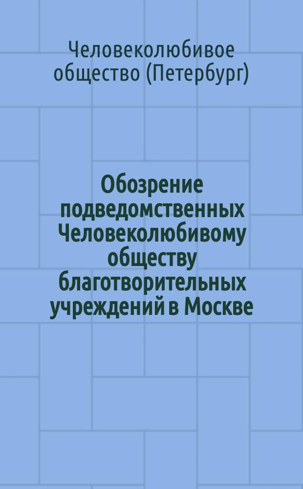 Обозрение подведомственных Человеколюбивому обществу благотворительных учреждений в Москве