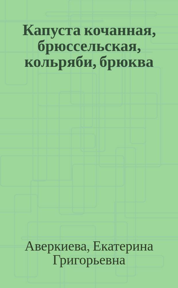 Капуста кочанная, брюссельская, кольряби, брюква : С 15 рис., сделанными с натуры автором