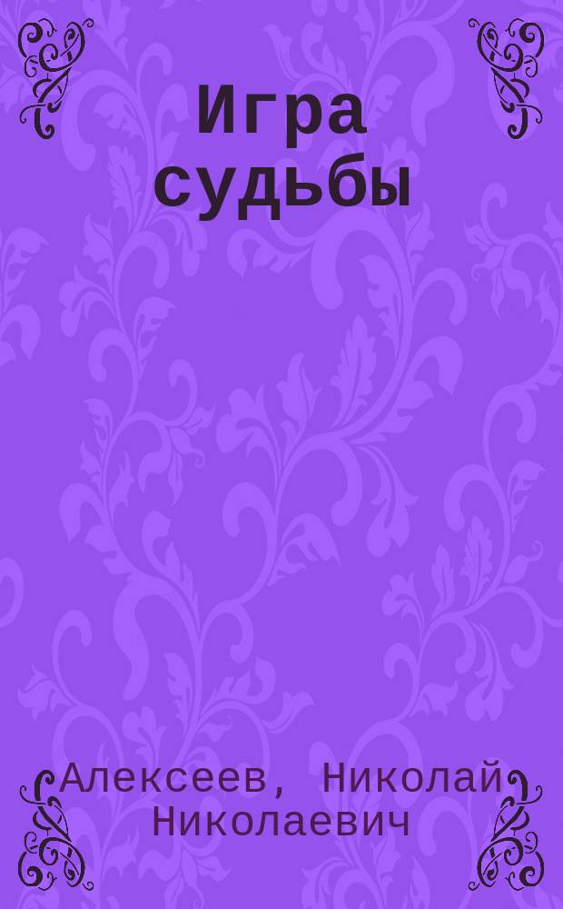 Игра судьбы : Ист. роман Н.Н. Алексеева