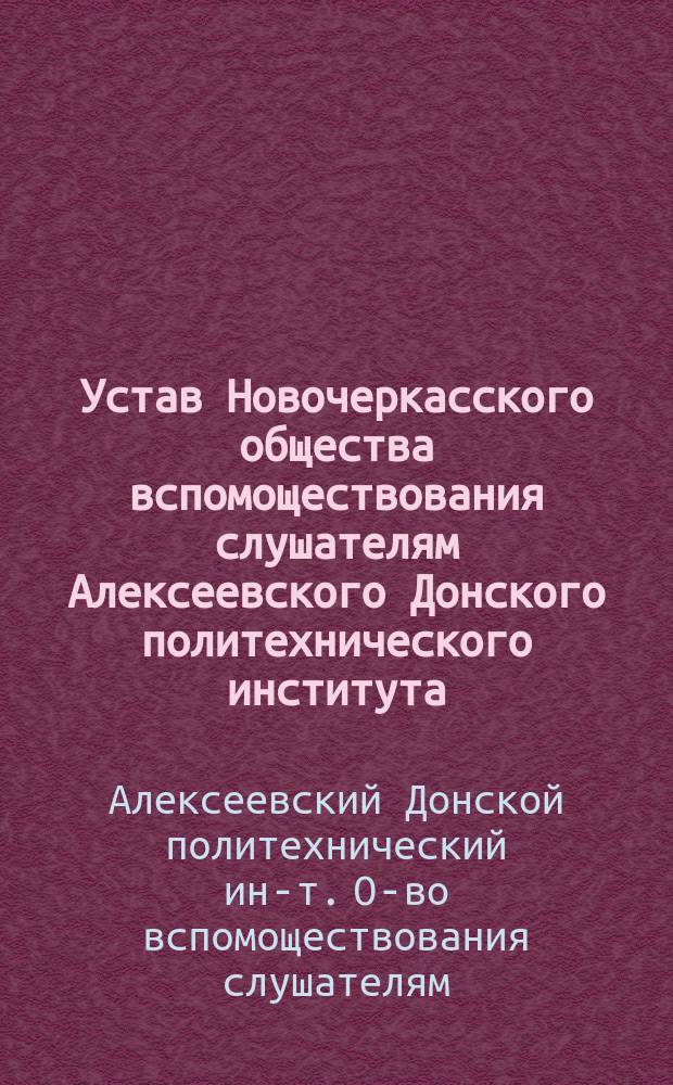 Устав Новочеркасского общества вспомоществования слушателям Алексеевского Донского политехнического института