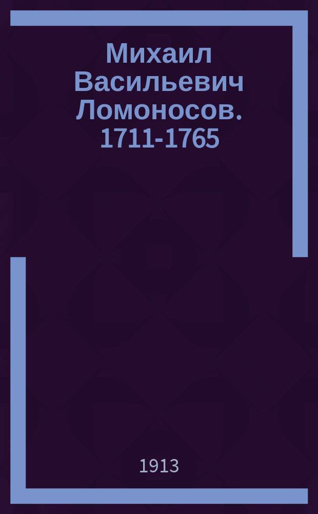 Михаил Васильевич Ломоносов. 1711-1765 : С прил. стихотворений