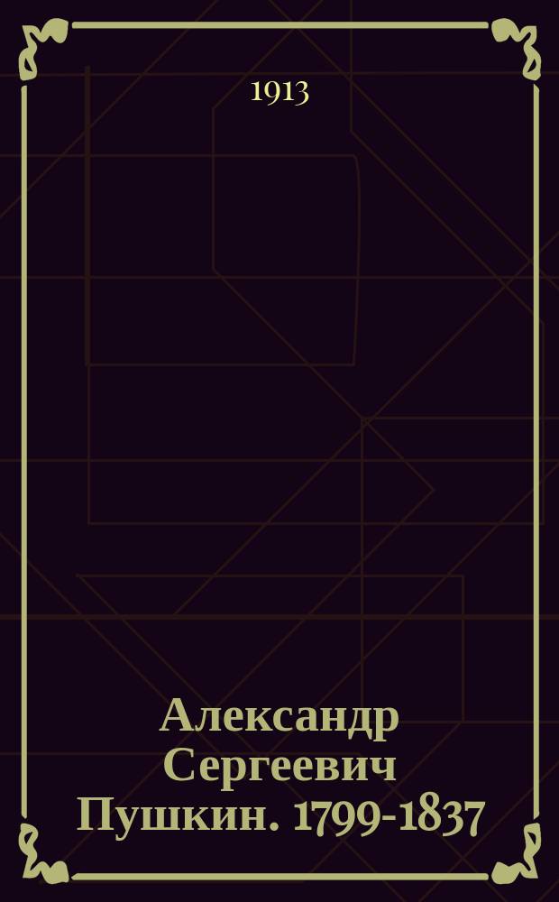 Александр Сергеевич Пушкин. 1799-1837 : С прил. стихотворений