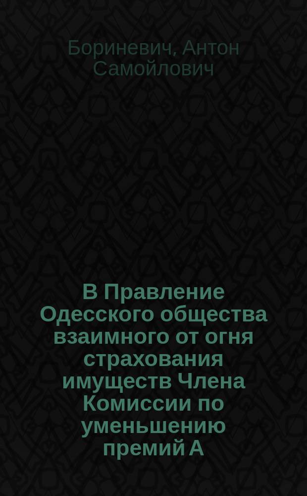В Правление Одесского общества взаимного от огня страхования имуществ Члена Комиссии по уменьшению премий А.С. Бориневича