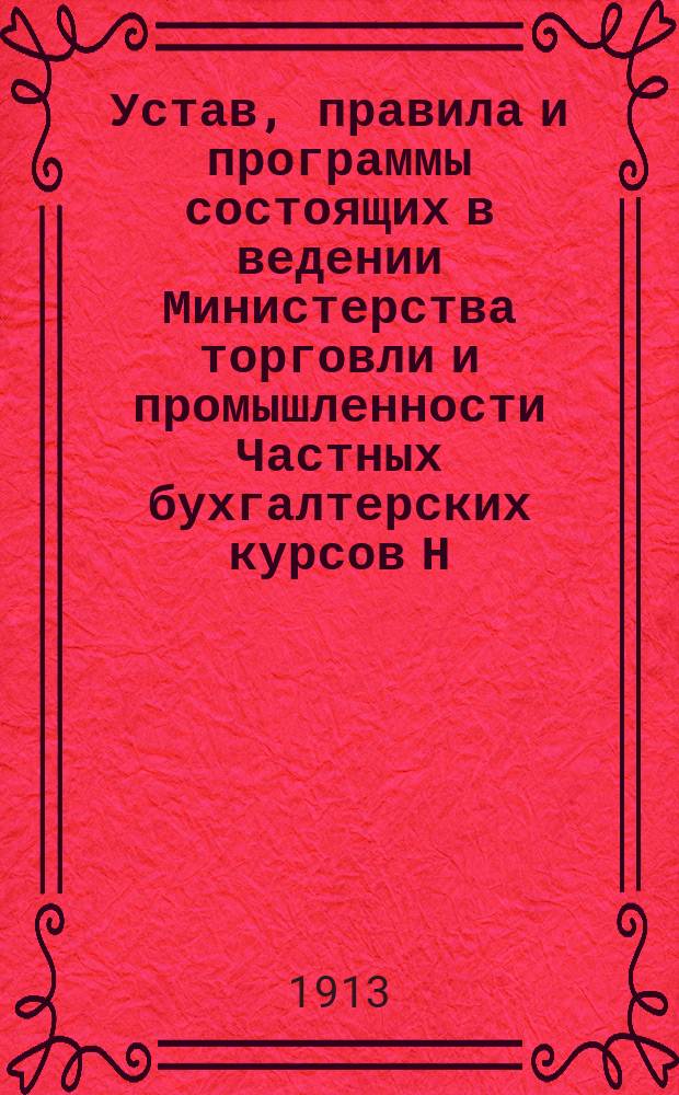 Устав, правила и программы состоящих в ведении Министерства торговли и промышленности Частных бухгалтерских курсов Н.М. Муравина в г. Нижнем Новгороде