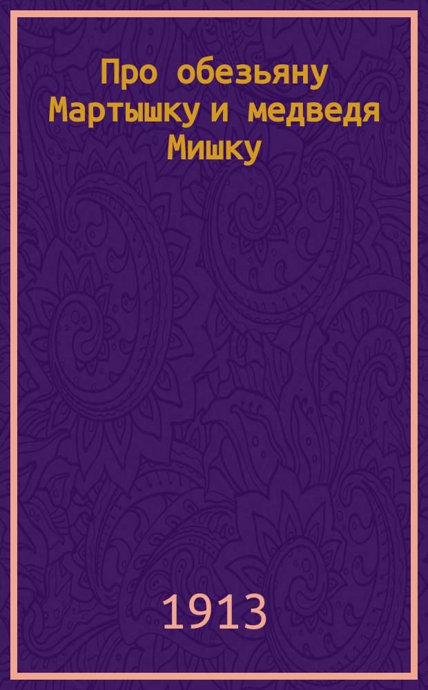 Про обезьяну Мартышку и медведя Мишку : Сборник сказок, басен и статей