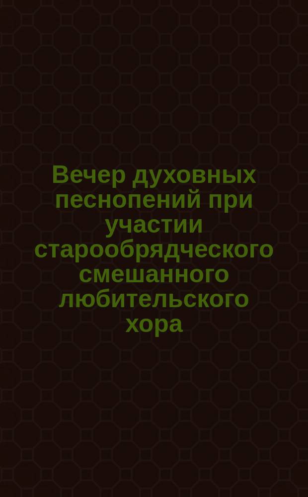 Вечер духовных песнопений при участии старообрядческого смешанного любительского хора, состоящего при Братстве, под управлением Я.А. Богатенко.. : [Программа и текст]. ... 22 февраля 1915 г.