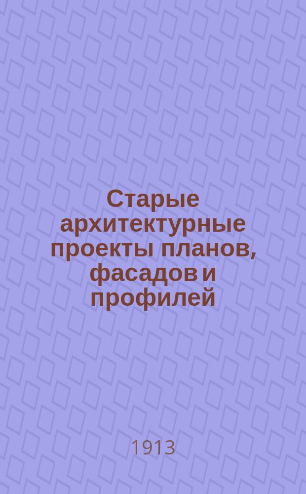 Старые архитектурные проекты планов, фасадов и профилей: церквей, домов, хозяйственных строений, заборов, ворот и решеток в стиле ампир Александровского времени, собранные из старинных изданий 1809, 1812 и 1814 г. и изданные В.М. Владимировым : Вып. 1-2. Вып. 1
