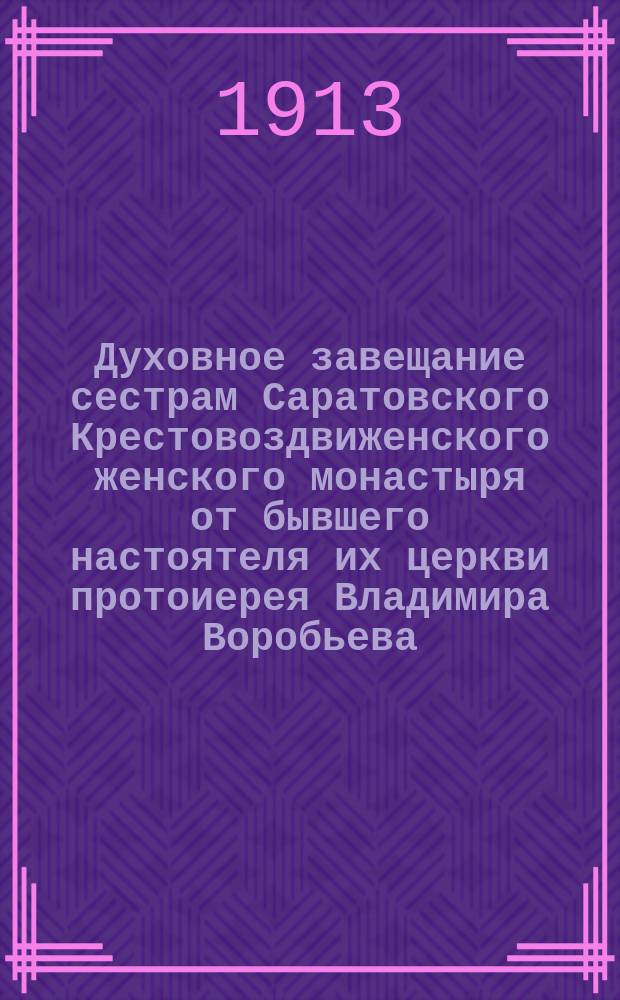 Духовное завещание сестрам Саратовского Крестовоздвиженского женского монастыря от бывшего настоятеля их церкви протоиерея Владимира Воробьева