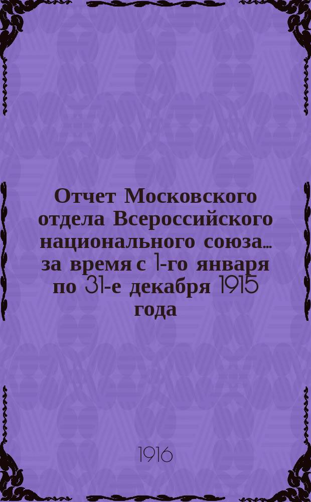 Отчет Московского отдела Всероссийского национального союза... ... за время с 1-го января по 31-е декабря 1915 года