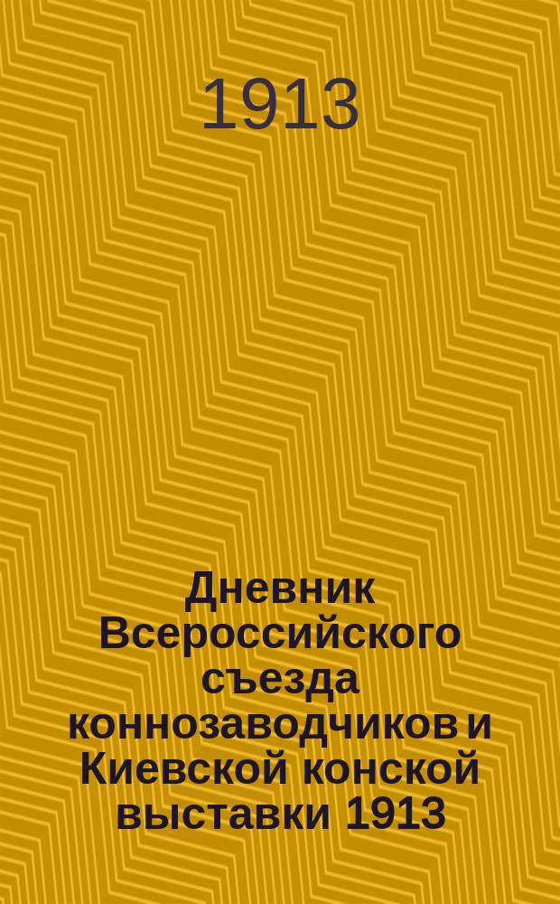 Дневник Всероссийского съезда коннозаводчиков и Киевской конской выставки 1913 : № 2-11