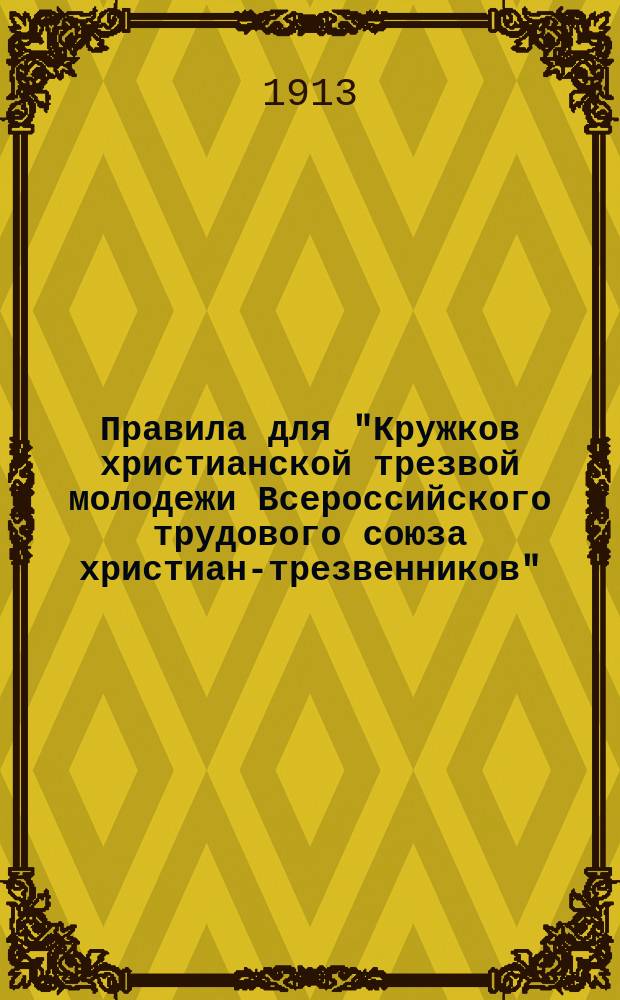 Правила для "Кружков христианской трезвой молодежи Всероссийского трудового союза христиан-трезвенников", утвержденные министром внутренних дел по соглашению с министром народного просвещения