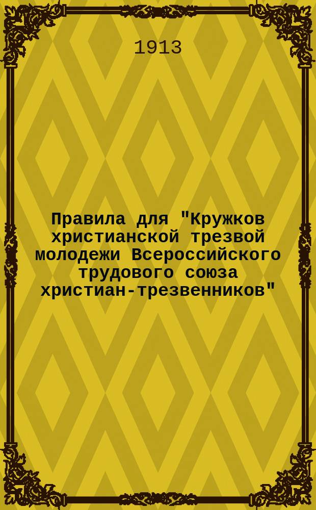 Правила для "Кружков христианской трезвой молодежи Всероссийского трудового союза христиан-трезвенников", утвержденные министром внутренних дел по соглашению с министром народного просвещения