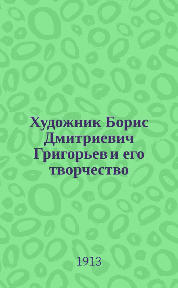 Художник Борис Дмитриевич Григорьев и его творчество : Из коллекции А.Е. Бурцева. Вып. 1-3. Вып. 3