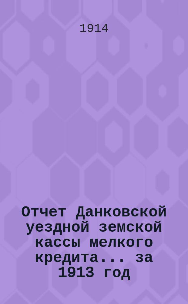 Отчет Данковской уездной земской кассы мелкого кредита... ... за 1913 год