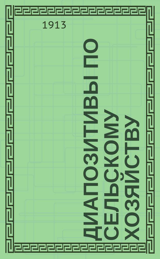 Диапозитивы по сельскому хозяйству : Основной каталог. Изд. 1913 г