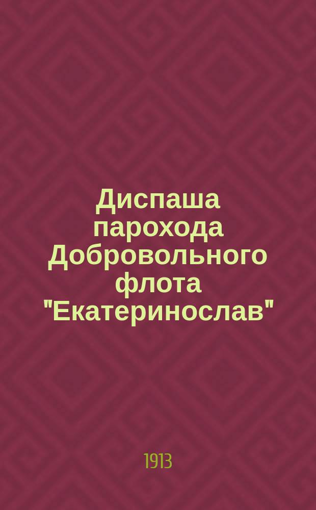 Диспаша парохода Добровольного флота "Екатеринослав" : Груз разный. Рейс: Владивосток-Одесса. Посадка на мель у мыса Musari в Красном море