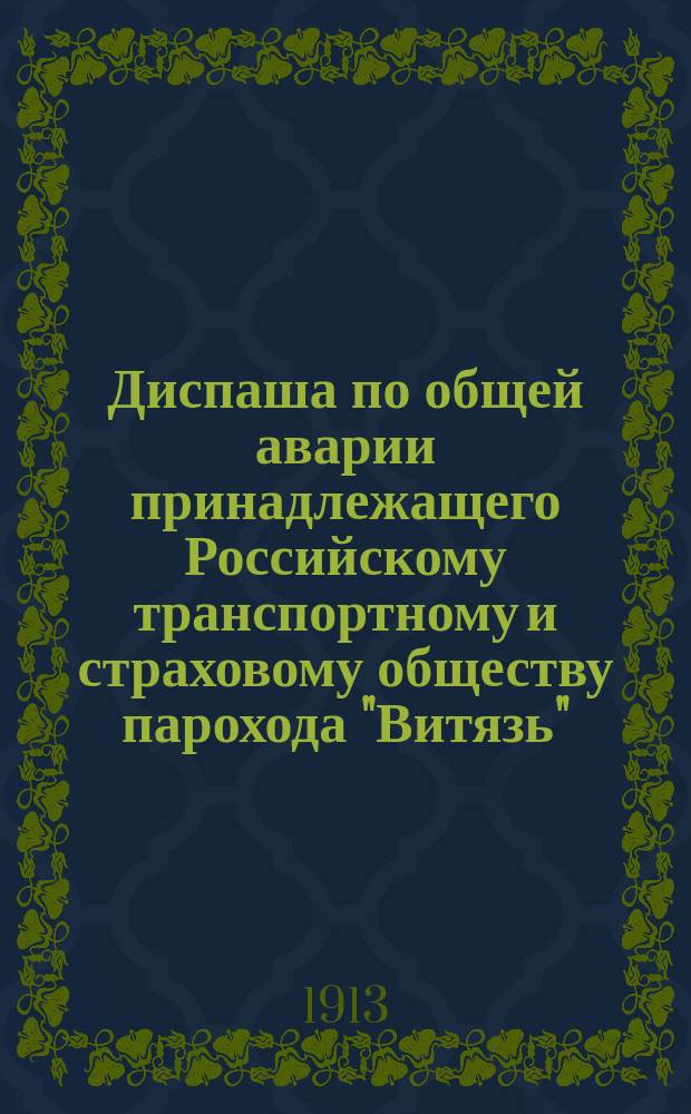 Диспаша по общей аварии [принадлежащего Российскому транспортному и страховому обществу] парохода "Витязь" : Кап. Эрнст Яковлевич Парве