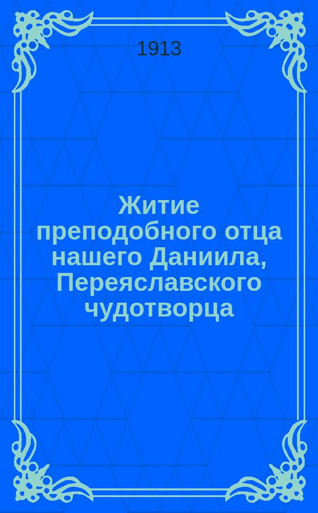 Житие преподобного отца нашего Даниила, Переяславского чудотворца : С объясн. примеч. и изображением преподобного