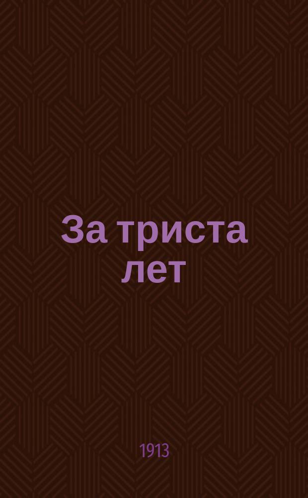 За триста лет : От царя Михаила Федоровича до императора Николая II : Таблица с 19 портр. и крат. описаниями деятельности, датами рождения, вступления на престол и пр. рус. государей из дома Романовых