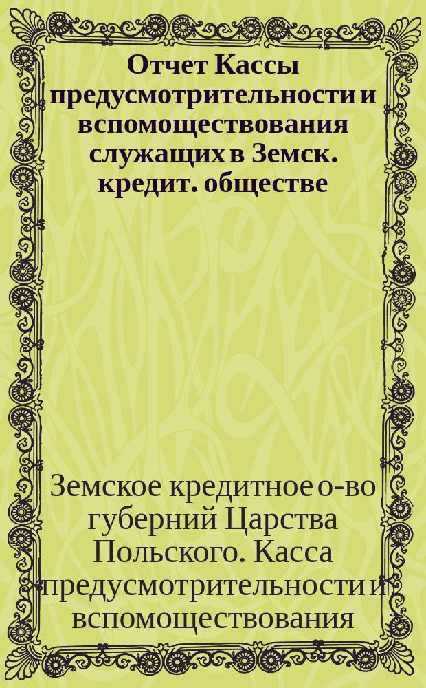 Отчет Кассы предусмотрительности и вспомоществования служащих в Земск. кредит. обществе...