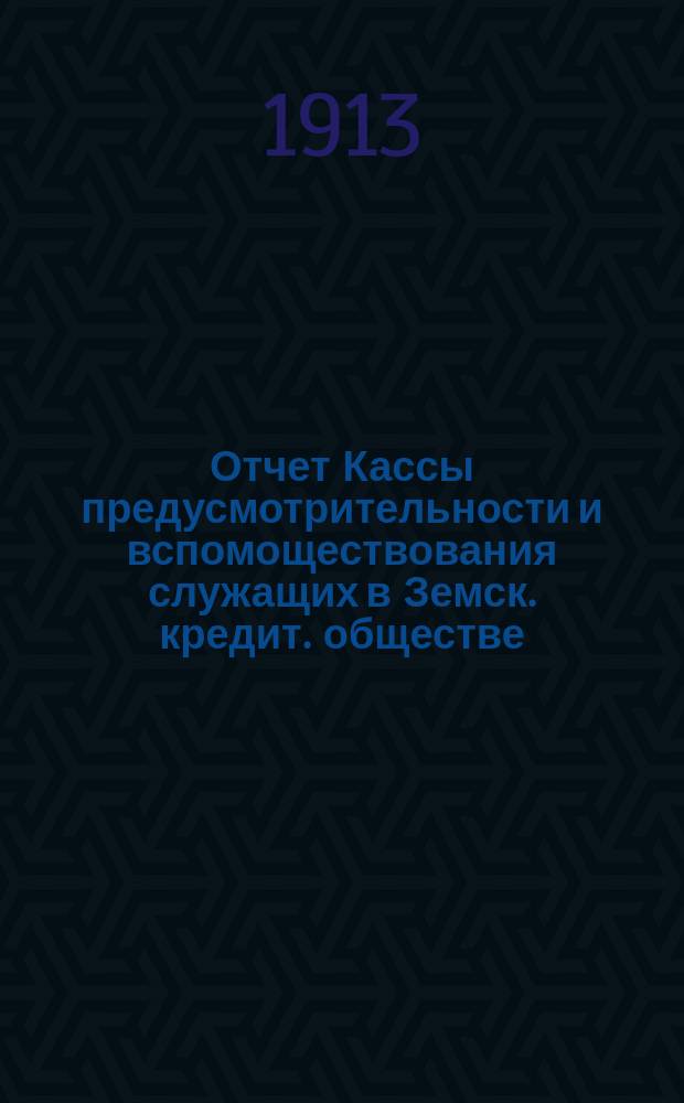 Отчет Кассы предусмотрительности и вспомоществования служащих в Земск. кредит. обществе... ... за 1912 год