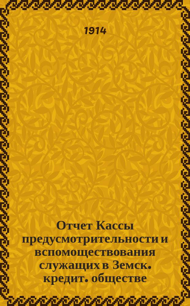 Отчет Кассы предусмотрительности и вспомоществования служащих в Земск. кредит. обществе... ... за 1913 год