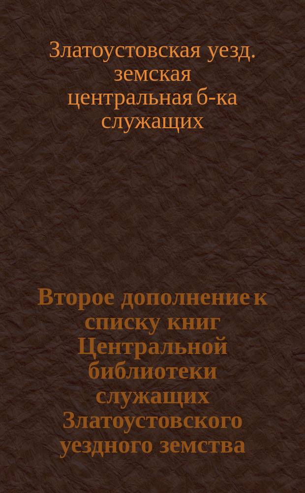 Второе дополнение к списку книг Центральной библиотеки служащих Златоустовского уездного земства