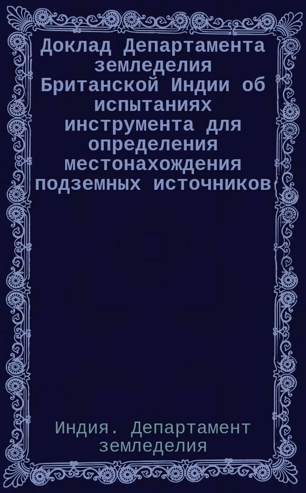 Доклад Департамента земледелия Британской Индии об испытаниях инструмента для определения местонахождения подземных источников
