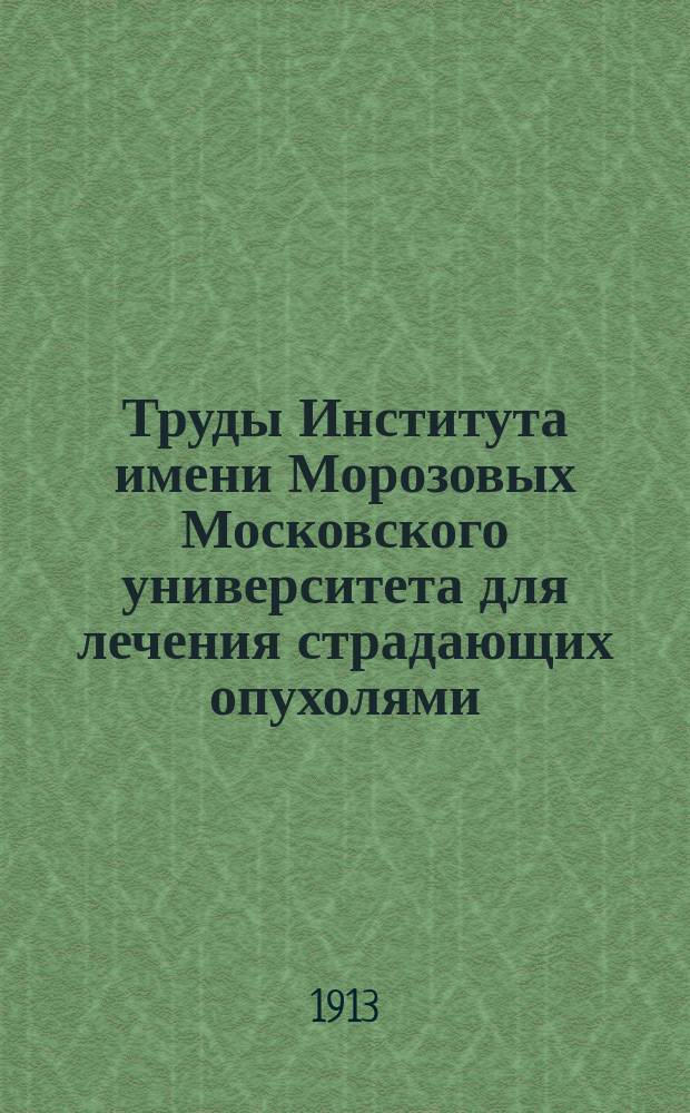 Труды Института имени Морозовых Московского университета для лечения страдающих опухолями : Вып. 1. Вып. 1