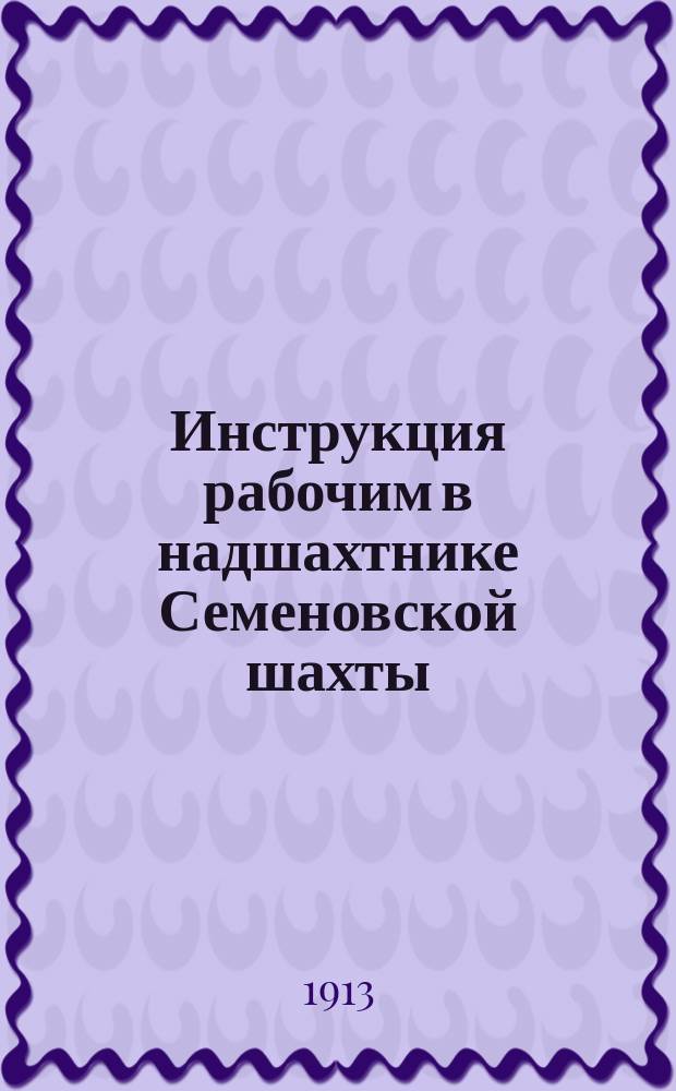 Инструкция рабочим в надшахтнике Семеновской шахты