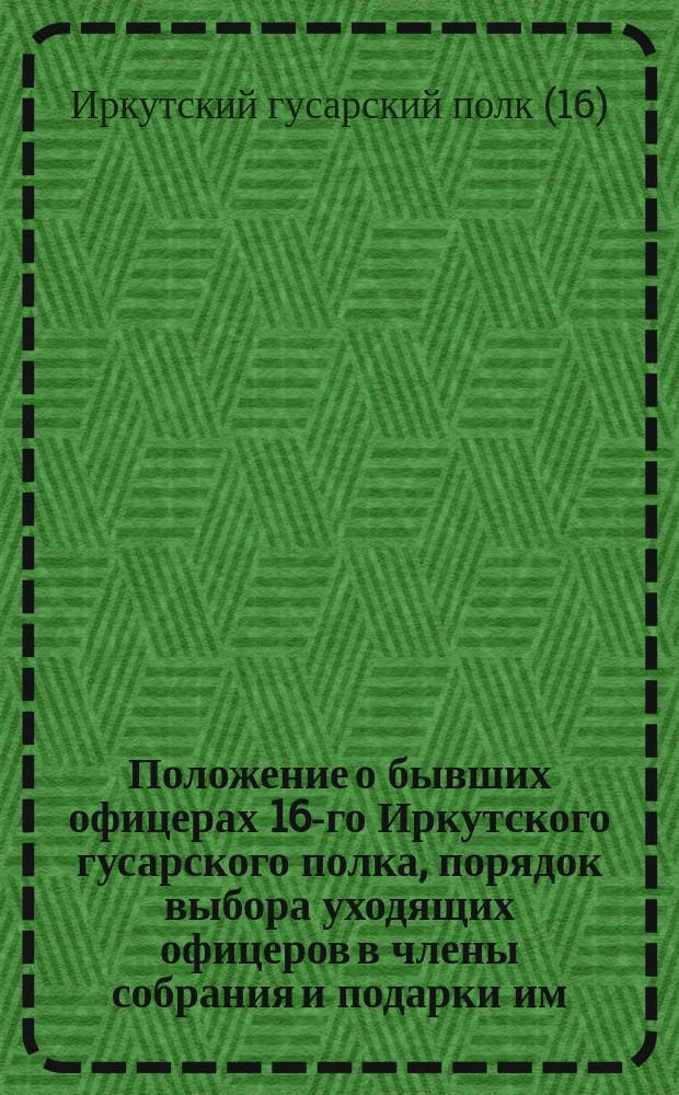 Положение о бывших офицерах [16-го Иркутского гусарского] полка, порядок выбора уходящих офицеров в члены собрания и подарки им