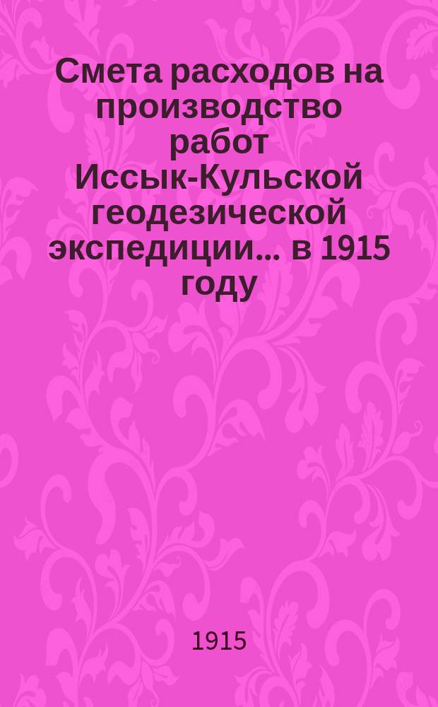 Смета расходов на производство работ Иссык-Кульской геодезической экспедиции. ... в 1915 году