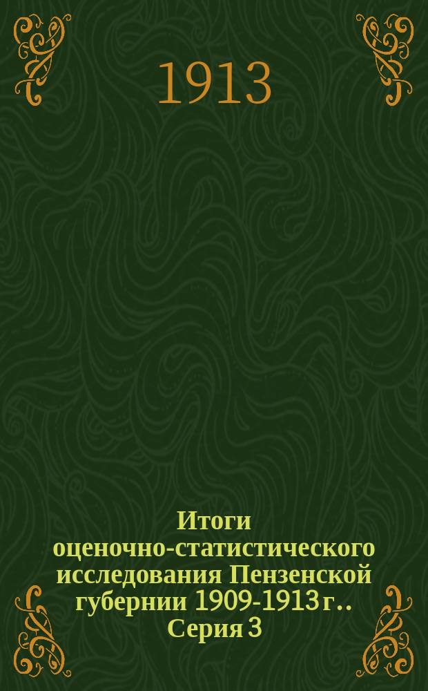 Итоги оценочно-статистического исследования Пензенской губернии [1909-1913 г.]. Серия 3 : Исследование земельных имуществ, под непосредств. руковод. В.Г. Громана совместно с Я.В. Бляхером