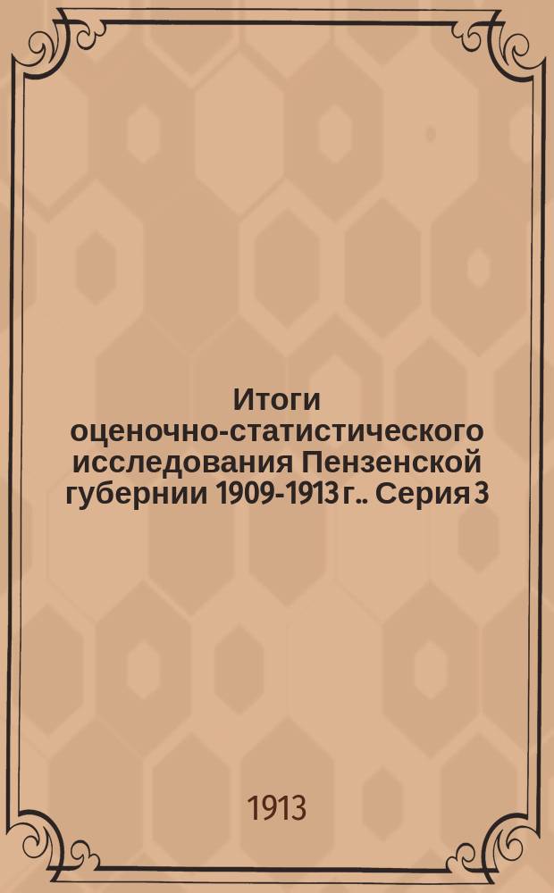Итоги оценочно-статистического исследования Пензенской губернии [1909-1913 г.]. Серия 3. Ч. 2. Отд. 1 : Справочные сведения о селениях и пообщинные таблицы по данным сплошной подворной переписи