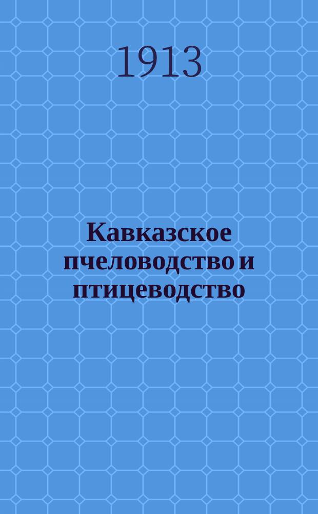 Кавказское пчеловодство и птицеводство : Орган Кав. о-ва пчеловодства и Кав. о-ва любителей птицеводства. Г. 1-5