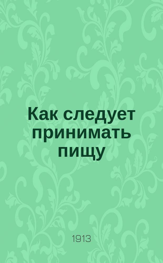 Как следует принимать пищу : (По методу Гораце Флэчер)