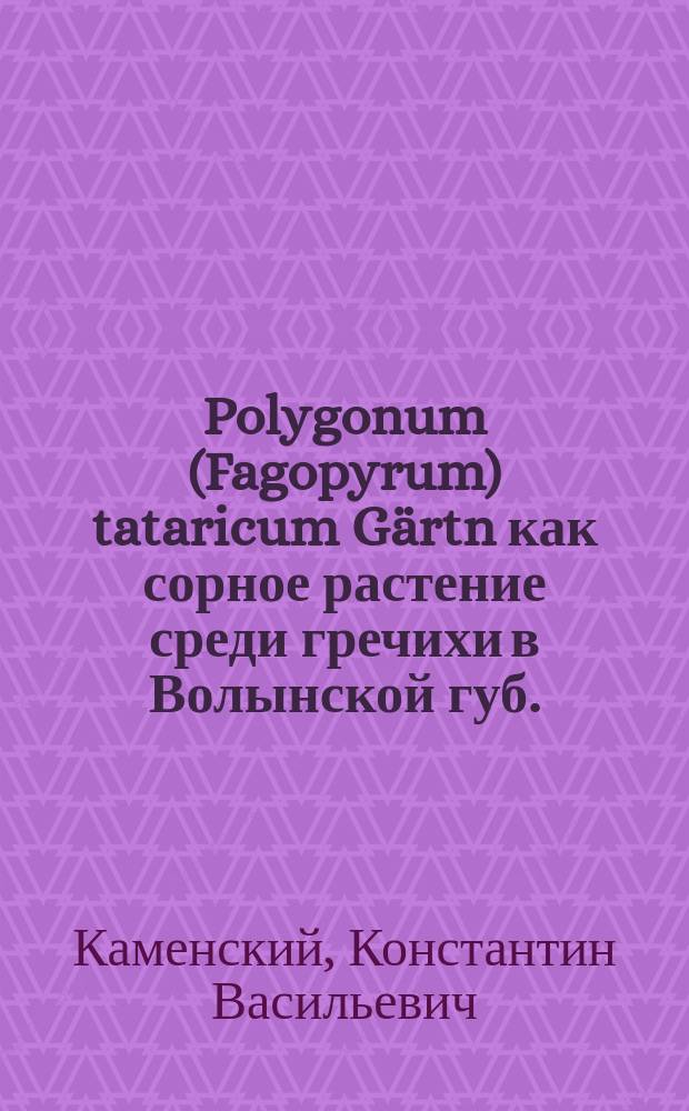 Polygonum (Fagopyrum) tataricum Gärtn как сорное растение среди гречихи в Волынской губ.