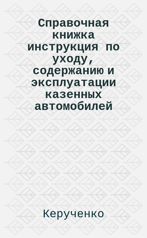 Справочная книжка [инструкция] по уходу, содержанию и эксплуатации казенных автомобилей