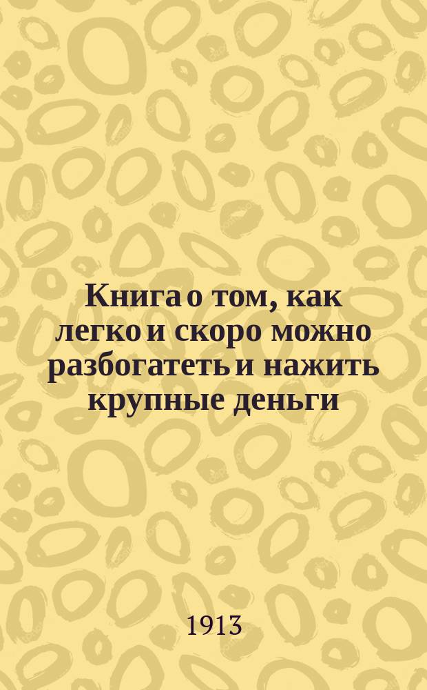 Книга о том, как легко и скоро можно разбогатеть и нажить крупные деньги; это будет вполне понятно, когда прочтете сию книгу : Проспект