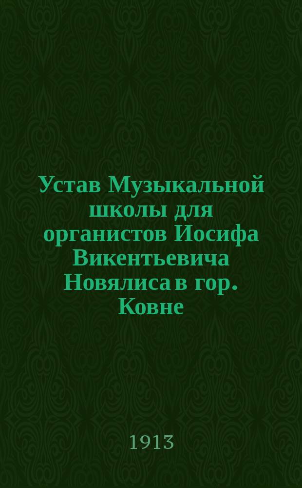 Устав Музыкальной школы для органистов Иосифа Викентьевича Новялиса в гор. Ковне : Утв. 16 ноября 1913 г.