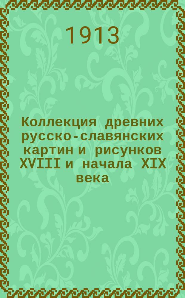 Коллекция древних русско-славянских картин и рисунков XVIII и начала XIX века : Из собрания А.Е. Бурцева