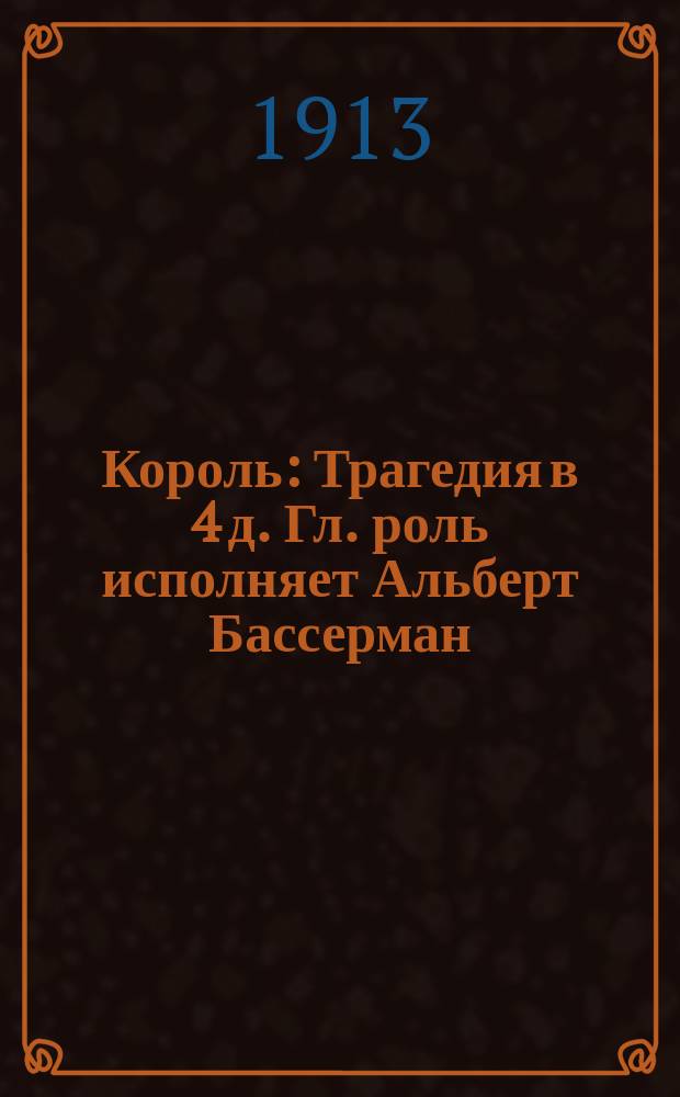 Король : Трагедия в 4 д. Гл. роль исполняет Альберт Бассерман : Краткое либретто фильма