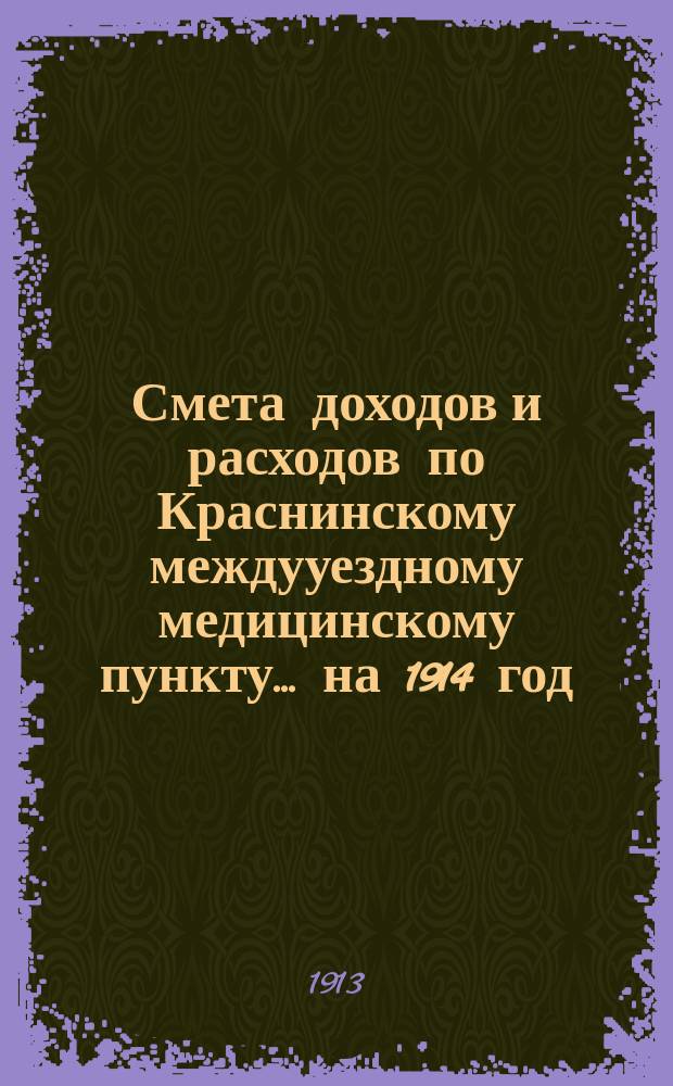 Смета доходов и расходов по Краснинскому междууездному медицинскому пункту... ... на 1914 год