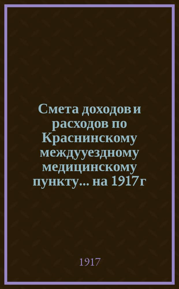 Смета доходов и расходов по Краснинскому междууездному медицинскому пункту... ... на 1917 г.
