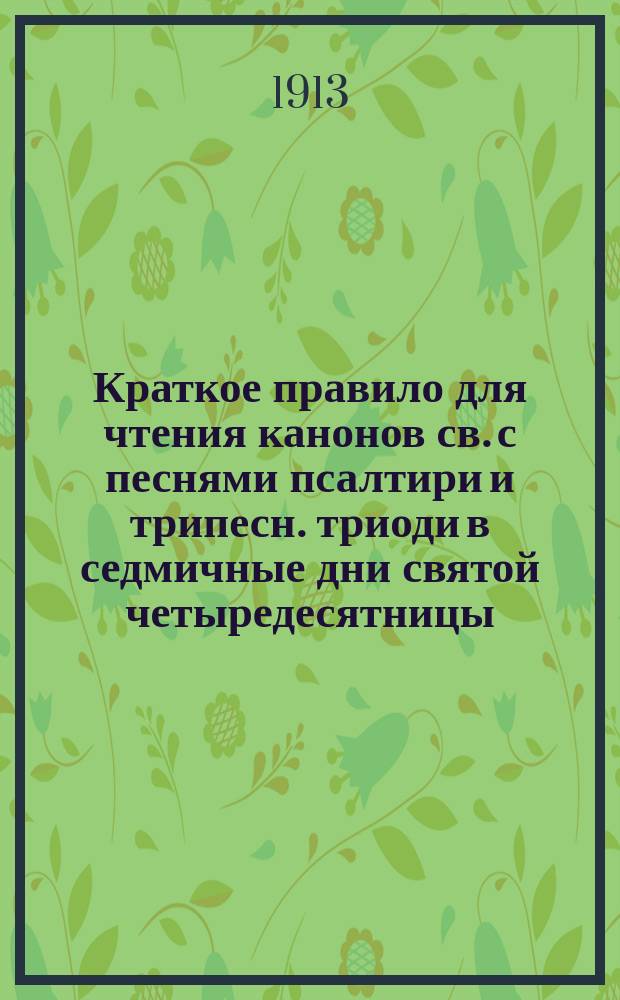 Краткое правило для чтения канонов св. с песнями псалтири и трипесн. триоди в седмичные дни святой четыредесятницы